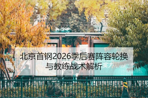 北京首钢2026季后赛阵容轮换与教练战术解析